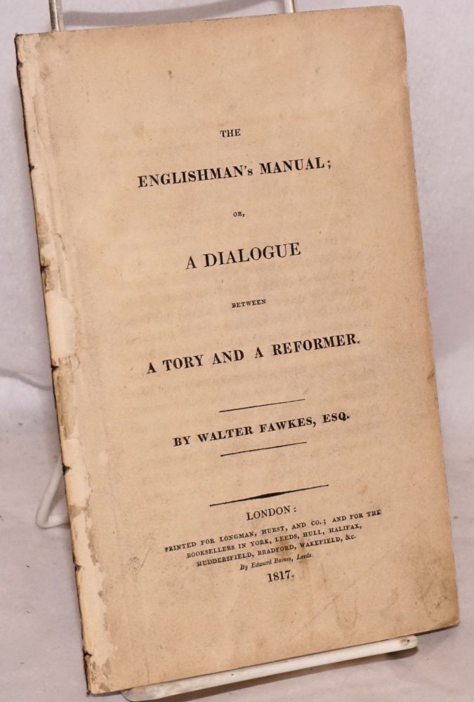 Cat.No: 190064 The Englishman's Manual; or, A Dialogue Between a Tory and a Reformer. Walter Fawkes.