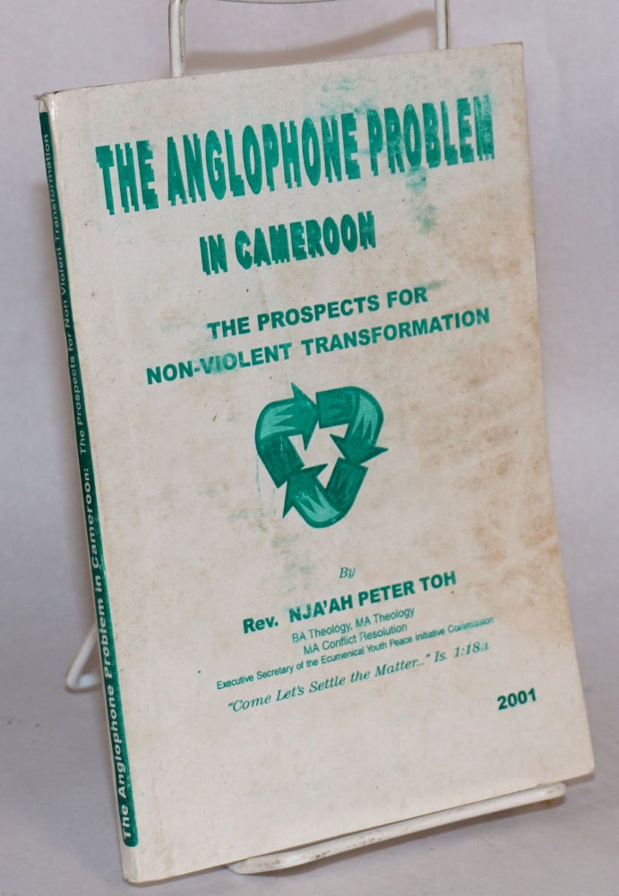 Cat.No: 190228 The Anglophone problem in Cameroon; the prospects for non-violent transformation, proposals for peaceful transformation of the Anglophone problem in Cameroon. Nja'ah Peter Toh.