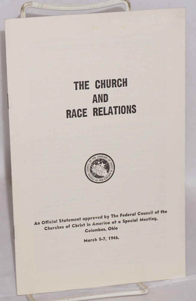 Cat.No: 190687 The Church and Race Relations: An official statement approved by the Federal council of the churches of Christ in America at a special meeting, Columbus, Ohio, March 5-7, 1946. Federal Council of the Churches of Christ in America.