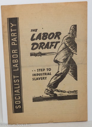 Cat.No: 191037 The labor draft... Step to industrial slavery. Socialist Labor Party