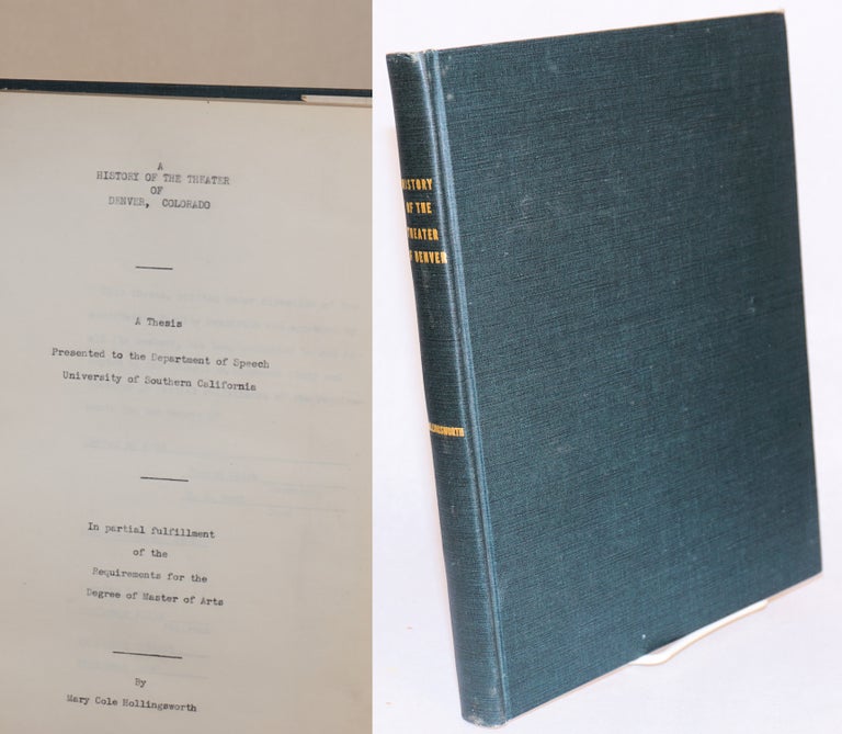 Cat.No: 191282 A history of the theater of Denver, Colorado: a thesis presented to the Department of Speech, University of Southern California. Mary Cole Hollingsworth.
