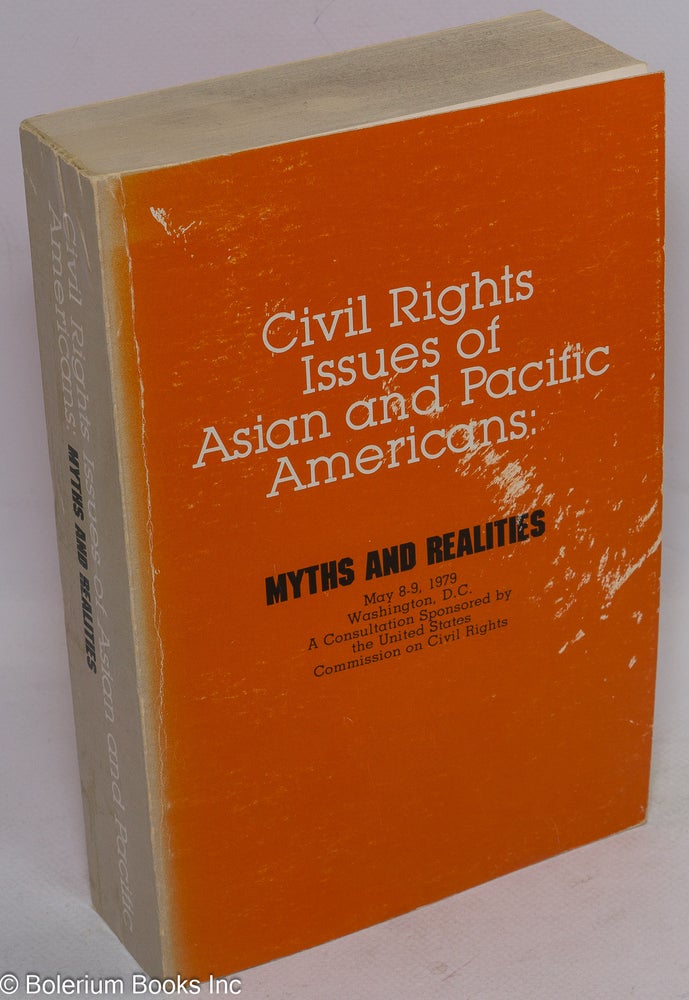 Cat.No: 19134 Civil rights issues of Asian and Pacific Americans: myths and realities. May 8-9, 1979, Washington, D. C. A consultation sponsored by the United States Commission on Civil Rights. United States Commission on Civil Rights.