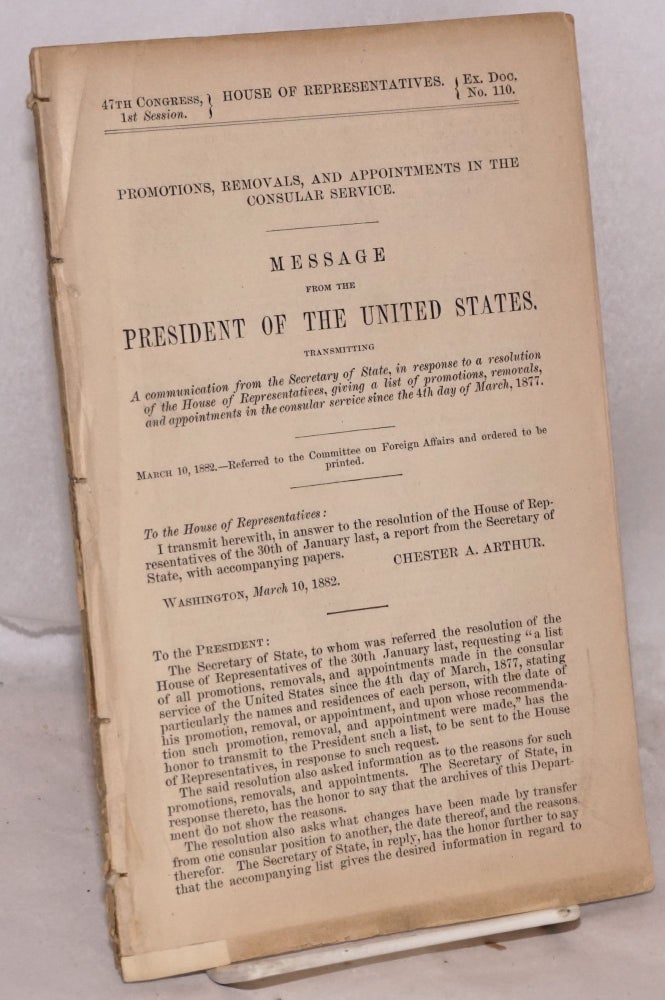 Cat.No: 191386 Promotions, Removals, and Appointments in the Consular Service. Message from the President of the United States, transmitting A communication from the Secretary of State, in response to a resolution of the House of Representatives, giving a list of promotions [&c] since the 4th day of March, 1877 [with: Consular and Diplomatic Appropriations, Report no. 115, submitted by Mr. Burrows of Michigan; two items together]. Chester A. Arthur, transmitter.