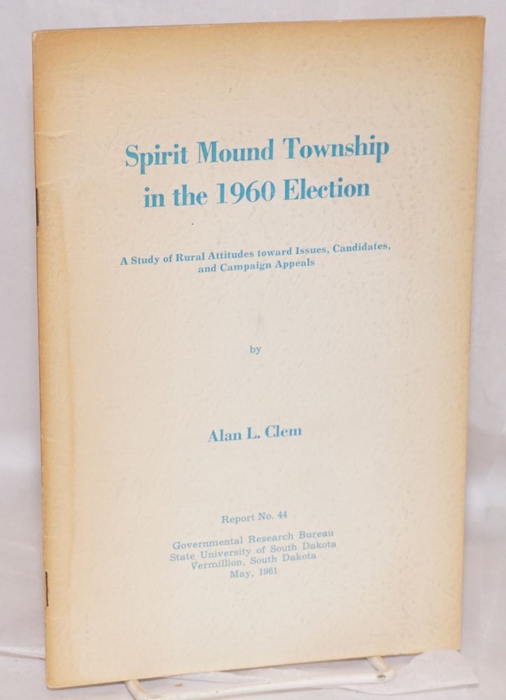 Cat.No: 191450 Spirit Mound Township in the 1960 election: a study of rural attitudes toward issues, candidates, and campaign appeals. Alan L. Clem.