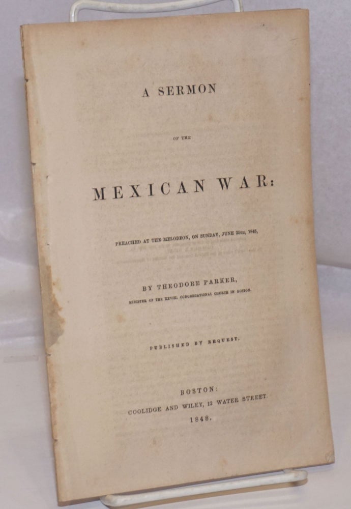 Cat.No: 192182 A sermon of the Mexican War preached at the Melodeon, on Sunday, June 25th, 1848. Theodore Parker.