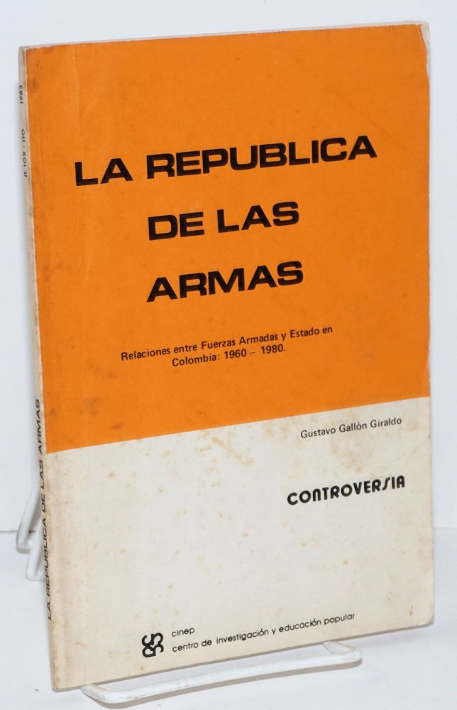 Cat.No: 192920 La Republica de las armas (Relaciones entre Fuerzas Armadas y Estado en Colombia: 1960-1980). Gustavo Gallón Giraldo.
