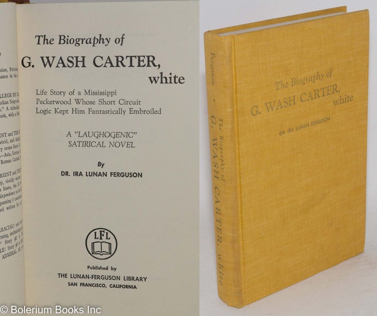 Cat.No: 194063 The biography of G. Wash Carter, white; life story of a Mississippi peckerwood whose short circuit logic kept him fantastically embroiled, a 'laughogenic' satirical novel. Ira Lunan Ferguson.