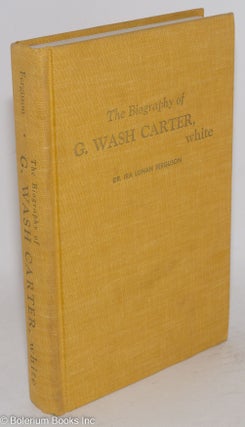 The biography of G. Wash Carter, white; life story of a Mississippi peckerwood whose short circuit logic kept him fantastically embroiled, a 'laughogenic' satirical novel