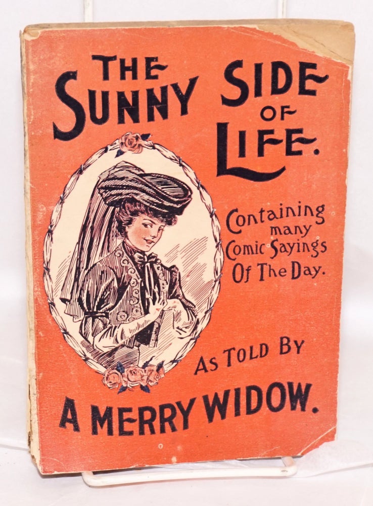 Cat.No: 194156 The Sunny Side of Life Shown in Humorous Style, Containing Comic Sayings of the Day as Told by A Merry Widower. [title page; cover title:] The Sunny Side of Life.. As Told By A Merry Widow. A. Merry Widower, Albert J. Fisher.