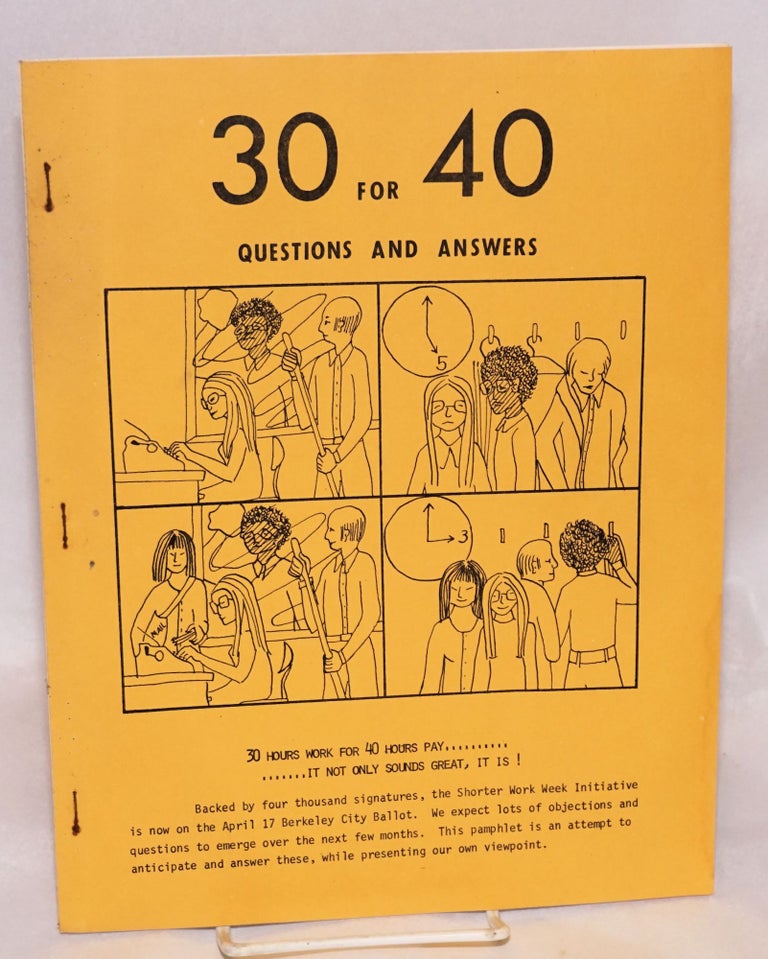Cat.No: 194179 30 for 40: questions and answers. 30 hours work for 40 hours pay... it not only sounds great, it is! Berkeley Committee for a. Shorter Work Week.