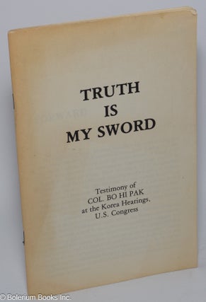 Cat.No: 194266 Truth is my sword: testimony of col. Bo Hi Pak at the Korea hearings, U....