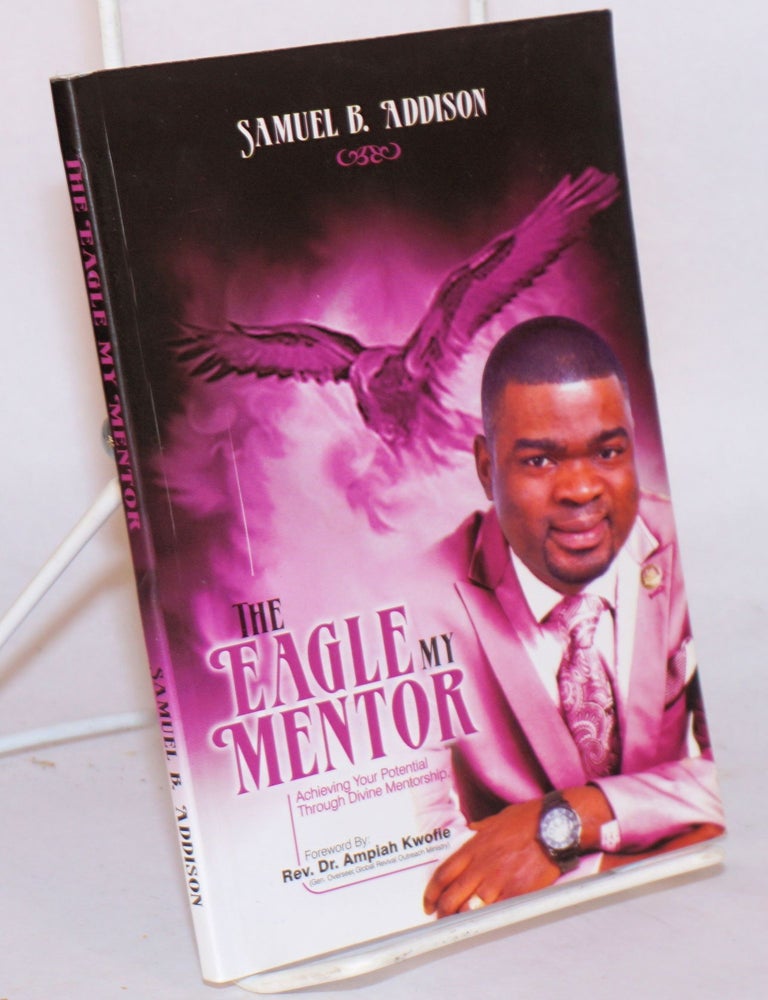 Cat.No: 194616 The eagle, my mentor: achieving your potential through divine mentorship. Samuel B. Addison.