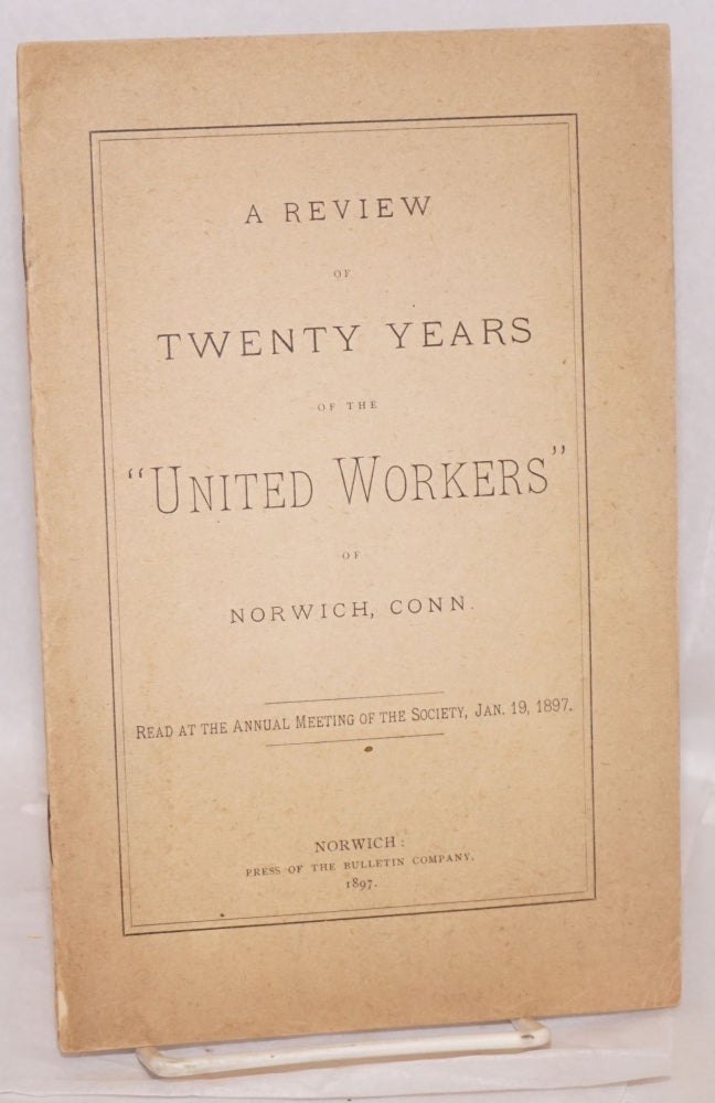 Cat.No: 194974 A review of twenty years of the "United Workers" of Norwich, Conn. Read at the annual meeting of the society, Jan. 19, 1897. Connecticut United Workers of Norwich.