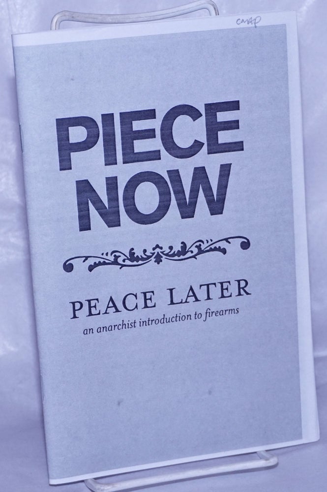 Cat.No: 195368 Piece now, peace later: an anarchist introduction to firearms. North Carolina Piece Corps.