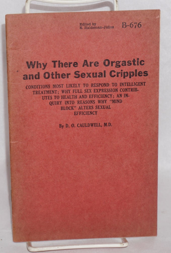 Cat.No: 196169 Why there are orgastic and other sexual cripples: conditions most likely to respond to intelligent treatment; why full sex expression contributes to health and efficiency; an enquiry into reasons why "mind block" alters sexual efficiency. D. O. Cauldwell, ScD, MD, E. Haldeman-Julius.