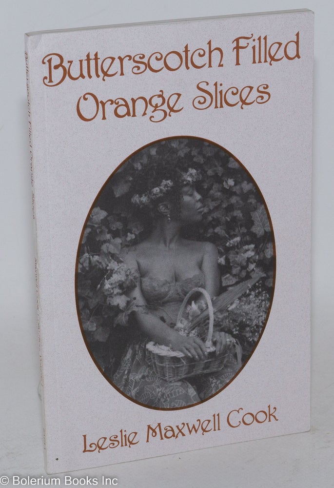 Cat.No: 196447 Butterscotch filled orange slices; a collection of erotic poetic verses for two on loving each other with respect and civility and other thoughts on self love, joy, hope and restoring spirit within. Leslie Maxwell Cook.