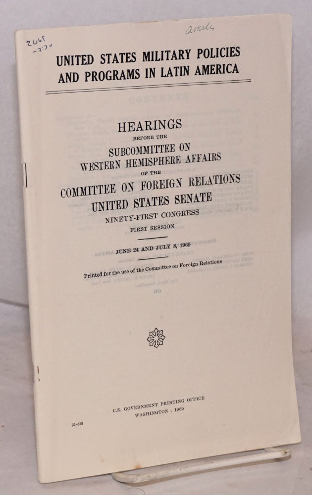 Cat.No: 196764 United States military policies and programs in Latin America. Hearings, Ninety-first Congress, first session. June 24 and July 8, 1969. United States. Congress. Senate. Committee on Foreign Relations. Subcommittee on Western Hemisphere Affairs.