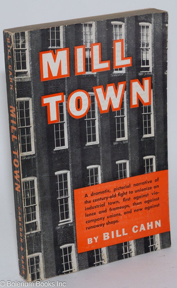 Cat.No: 197 Mill Town: A dramatic, pictorial narrative of the century-old fight to unionize an industrial town first against violence and frame-ups, then against company unions and now against runaway shops. Bill Cahn.