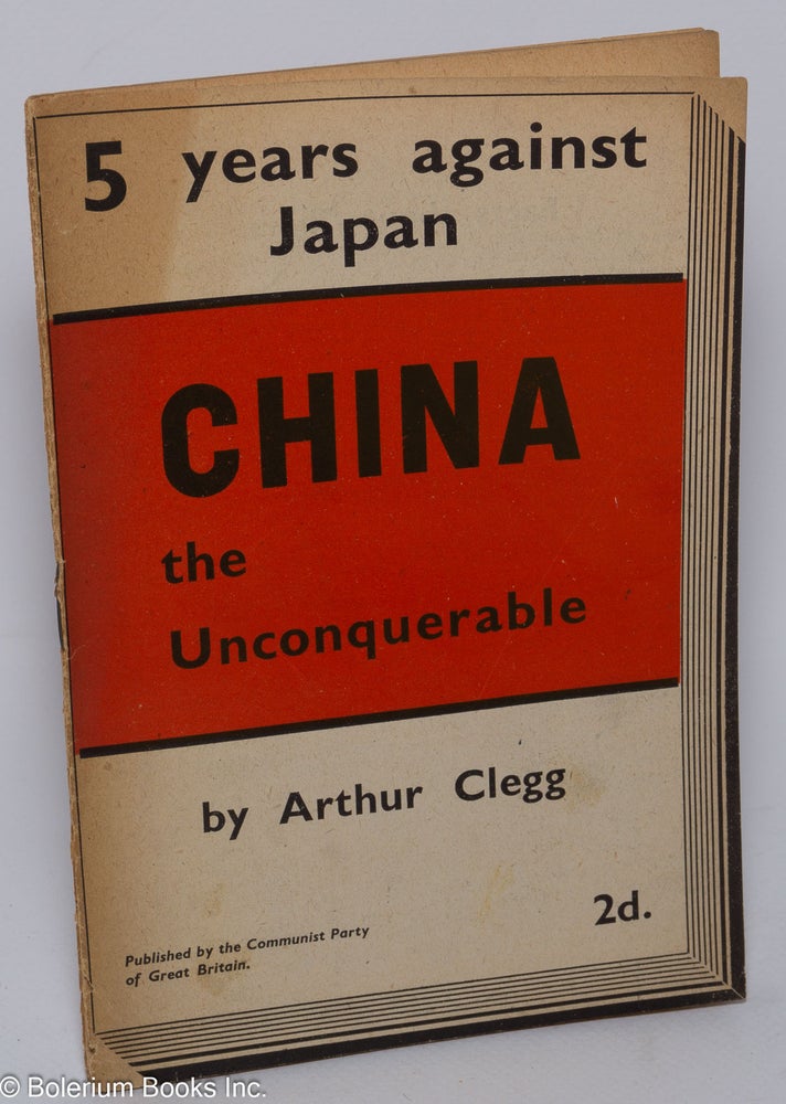 Cat.No: 197160 China the unconquerable. Arthur Clegg.