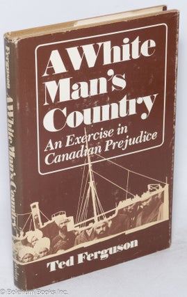 Cat.No: 197268 A white man's country: An exercise in Canadian prejudice. Ted Ferguson