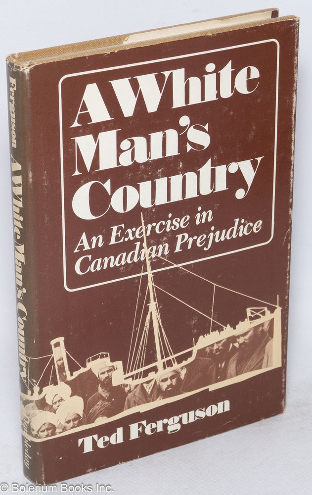 Cat.No: 197268 A white man's country: An exercise in Canadian prejudice. Ted Ferguson.