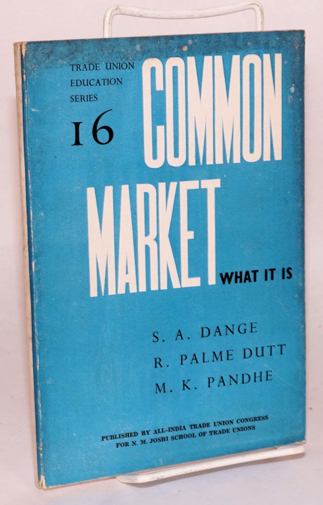 Cat.No: 197315 Common Market: what it is. M. K. Pandhe, S A. Dange, Rajani Palme Dutt.