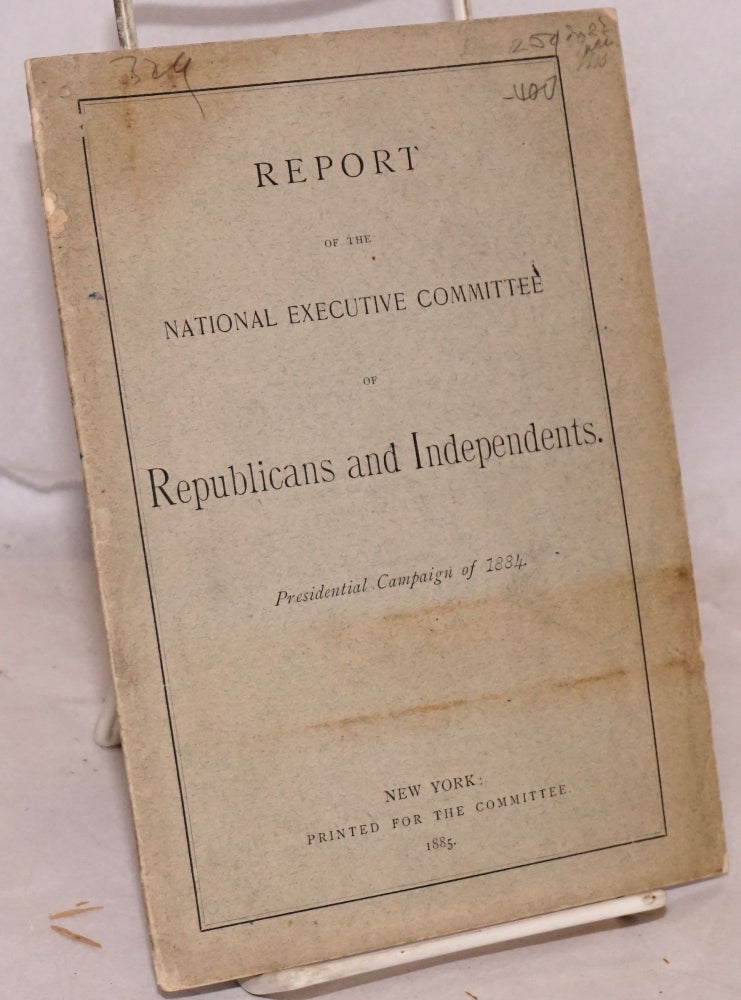 Cat.No: 197363 Report of the National Executive Committee of Republicans and Independents. Presidential Campaign of 1884