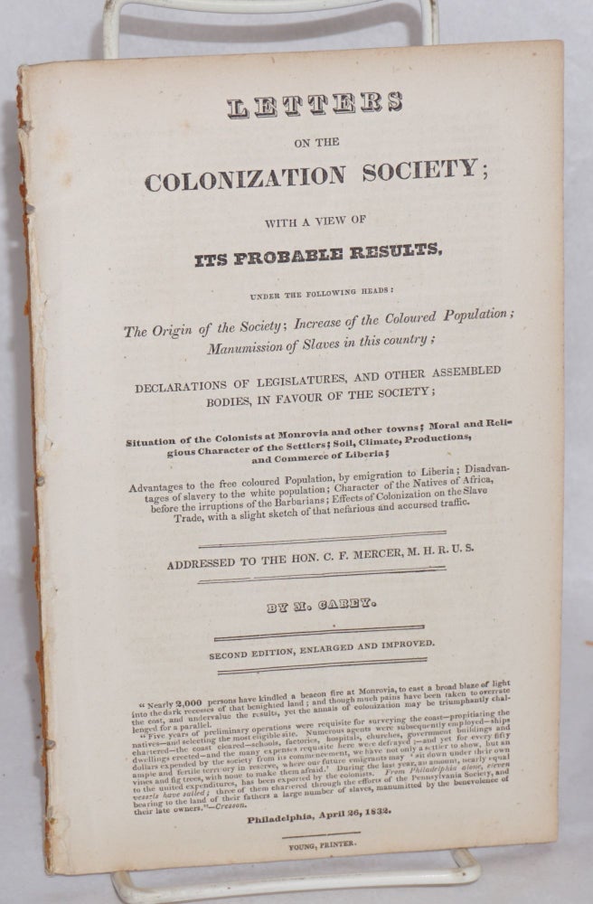 Cat.No: 197388 Letters to the Colonization Society; with a view of its probable results, under the following heads: the origin of the Society; increase of the coloured population; manumission of slaves in this country; declarations of legislatures, and other assembled bodies, in favor of the Society.... addressed to the Hon. C.F. Mercer. Second edition, enlarged and improved. M. Carey, Matthew.