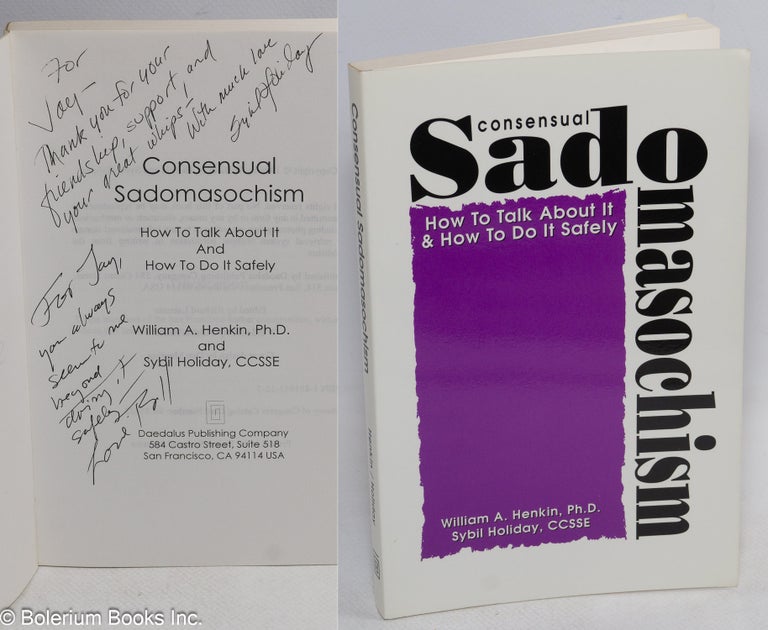 Cat.No: 197850 Consensual Sadomasochism: how to talk about it & how to do it safely [inscribed & signed]. William A. Henkin, Ph. D., CCSSE Sybil Holiday.