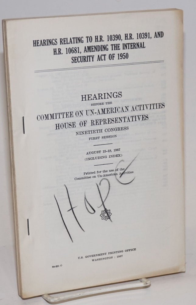 Cat.No: 197906 Hearings relating to H.R. 10390, H.R. 10391, and H.R. 10681, amending the Internal Security act of 1950. Hearings before the Committee on Un-American Activities, House of Representatives, Ninetieth Congress, first session, August 15-18, 1967 (including index). Committee on Un-American Activities.