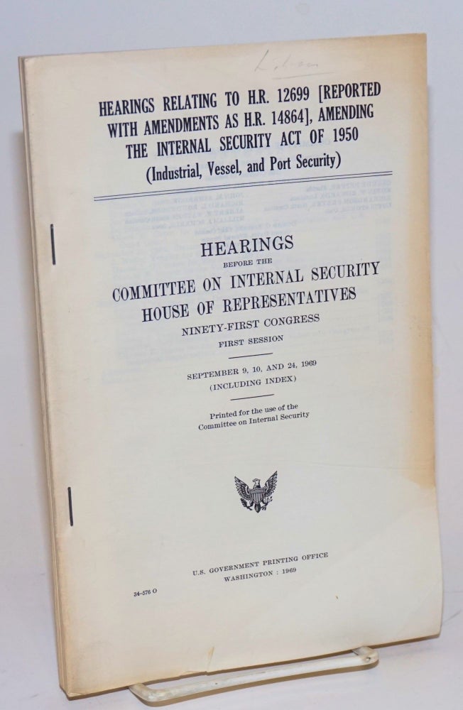 Cat.No: 197909 Hearings relating to H.R. 12699 (reported with amendments as H.R. 14864), amending the Internal security act of 1950 (industrial, vessel, and port security). Hearings, Ninety-first Congress, first session. September 9, 10, and 24, 1969 (including index). Committee on Internal Security.