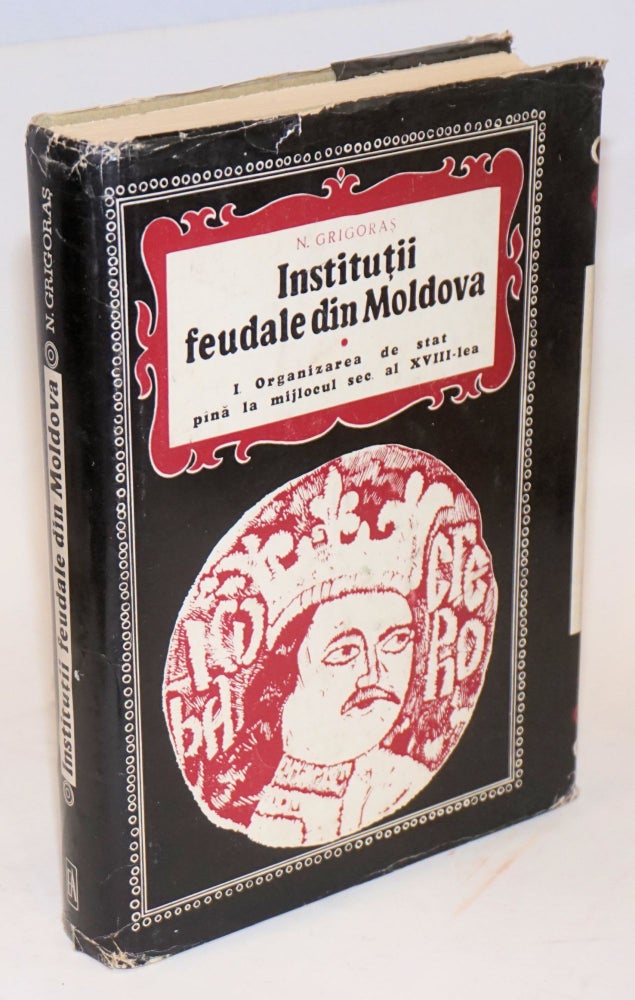 Cat.No: 198363 Instituţii feudale din Moldova. 1, Organizarea de stat pînă la mijlocul sec. al XVIII-Iea. Nicolae Grigoraş.