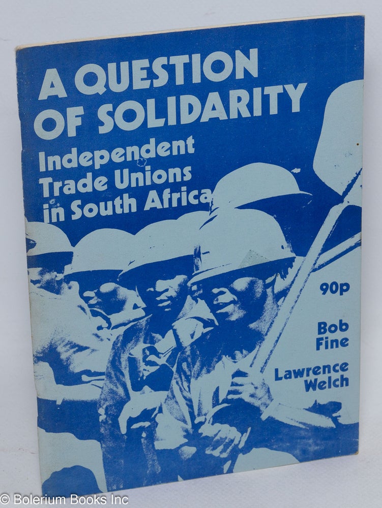 Cat.No: 198411 A question of solidarity; independent trade unions in South Africa. Bob Fine, Lawrence Welch.