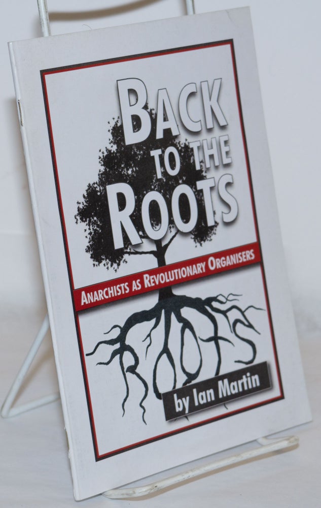Cat.No: 199097 Back to the roots: anarchists as revolutionary organizers. Ian Martin.