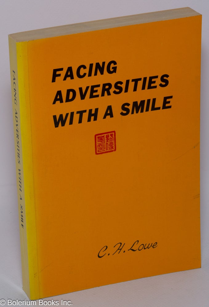 Cat.No: 20000 Facing adversities with a smile; highlights of my 82-year odyssey from China to California. C. H. Lowe.