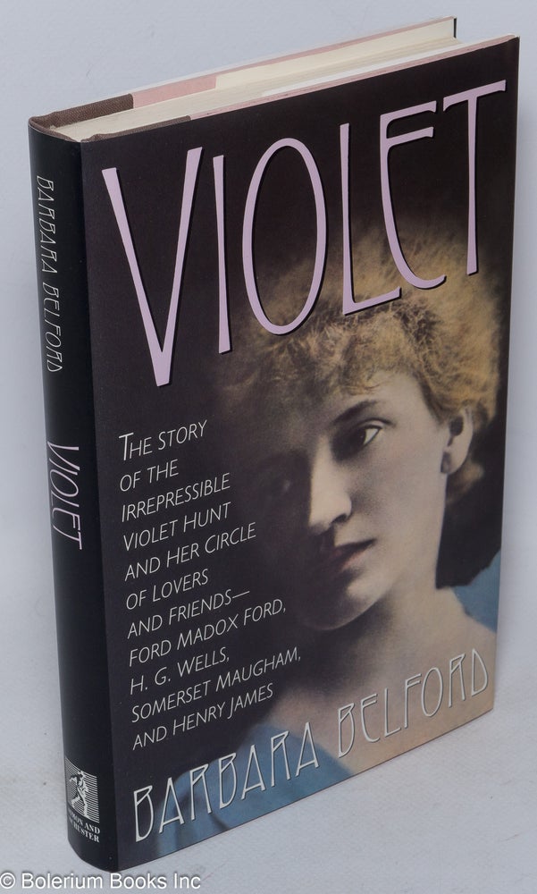 Cat.No: 200161 Violet: the story of the irrepressible Violet Hunt and her circle of friends - Ford Madox Ford, H. G. Wells, Somerset Maugham, and Henry James. Barbara Belford.