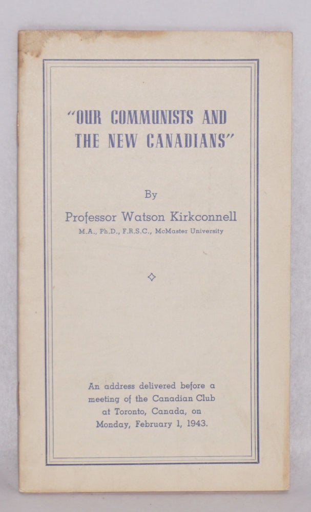 Cat.No: 200235 Our Communists and the New Canadians: An address delivered before a meeting of the Canadian Club at Toronto, Canada, on Monday, February 1, 1943. Watson Kirkconnell.