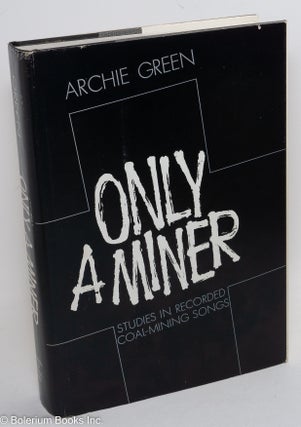 Cat.No: 20063 Only a miner: studies in recorded coal-mining songs. Archie Green