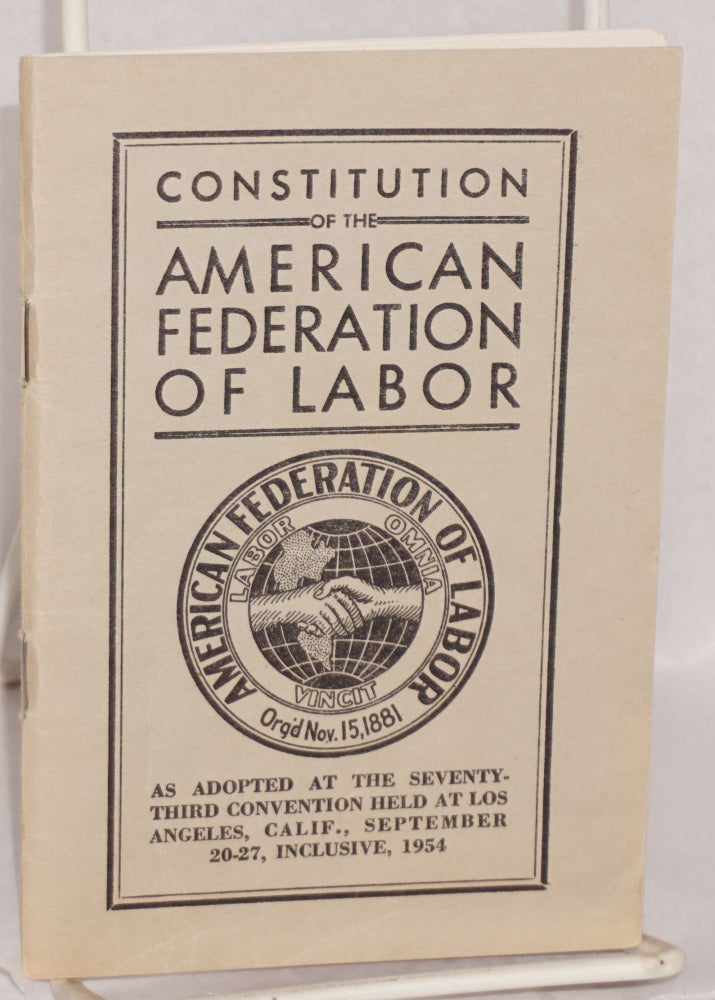 Cat.No: 200905 Constitution of the American Federation of Labor as adopted at the Seventy-third Convention held at Los Angeles... 1954. American Federation of Labor.