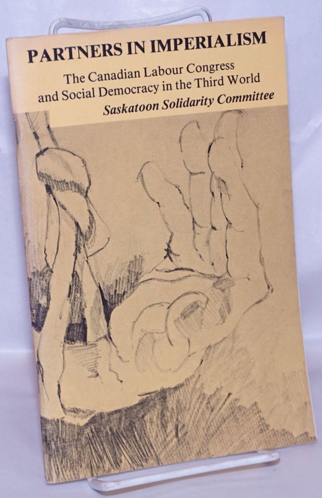 Cat.No: 201491 Partners in imperialism: the Canadian Labour Congress and social democracy in the Third World. Saskatoon Solidarity Committee.