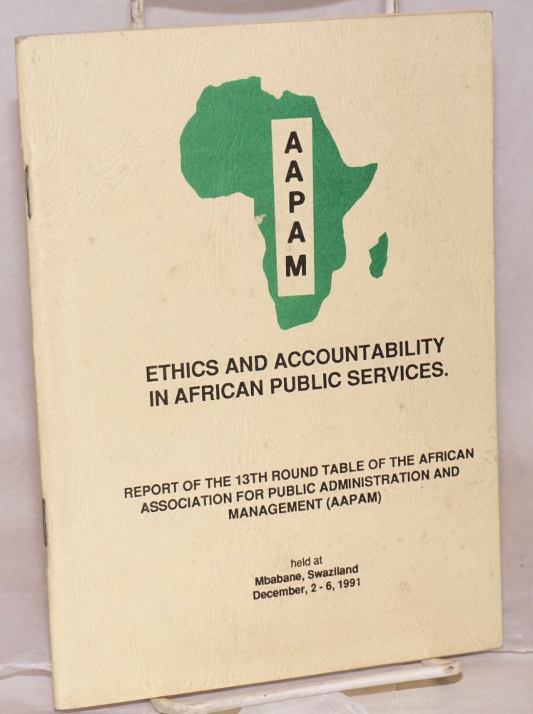 Cat.No: 201736 Ethics and accountability in African public services; report of the 13th Round Table of the African Association for Public Administration and Management (AAPAM) : held at Mbabane, Swaziland, December, 2-6, 1991. African Association for Public Administration, Management, Kenya Nairobi.