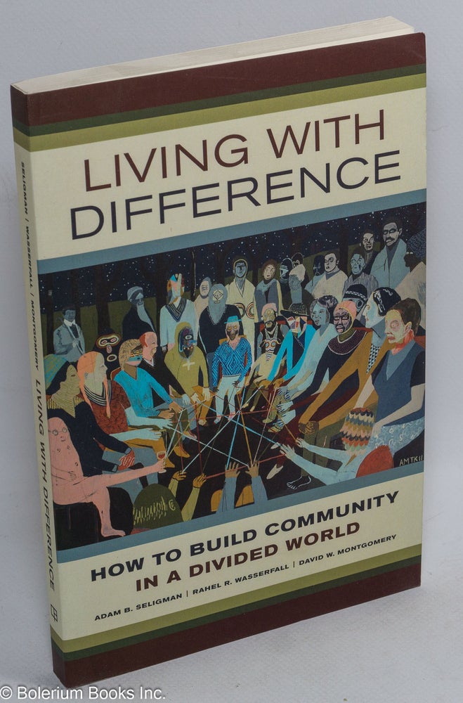 Cat.No: 203550 Living with difference: how to build community in a divided world. Adam B. Seligman, Rahel R. Wasserfall, David W. Montgomery.