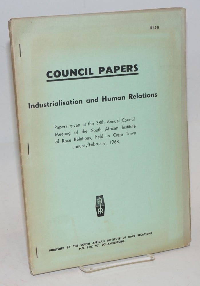 Cat.No: 203613 Council Papers: Industrialisation and human relations. Papers given at the 38th annual Council meeting of the South African Institute of Race Relations, held in Cape Town, January/February, 1968