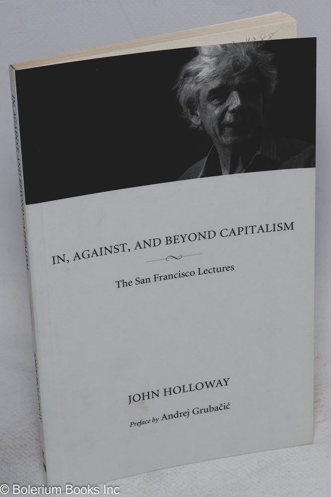 Cat.No: 204398 In, against, and beyond capitalism: The San Francisco lectures. John Holloway, Andrej Grubacic.