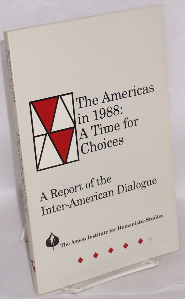 Cat.No: 204754 The Americas in 1988: a time for choices; a report of the Inter-American Dialogue. The Aspen Institute for Humanistic Studies.