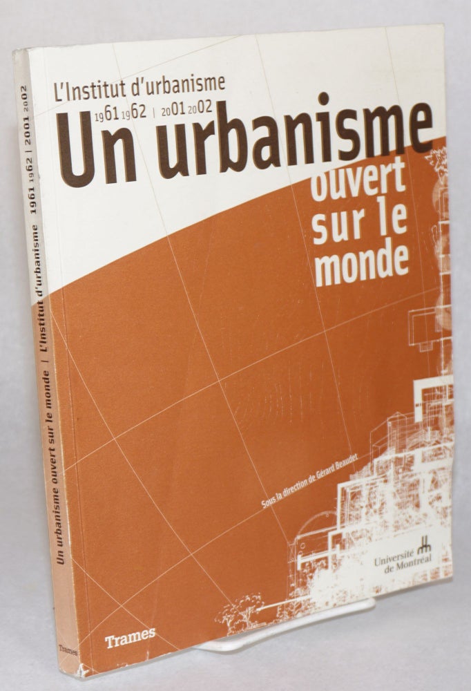 Cat.No: 206635 Un urbanisme ouvert sur le monde: l'Institut d'urbanisme, 1961/1962 - 2001/2002. Gerard Beaudet, director et, urbaniste.