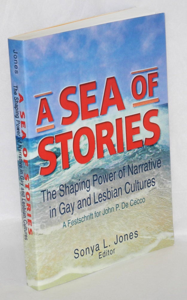 Cat.No: 206875 A sea of stories: the shaping power of narrative in gay and lesbian cultures; a festschrift for John P. De Cecco. Sonya L. Jones, David Bergman John P. De Cecco, Allan L. Ellis.