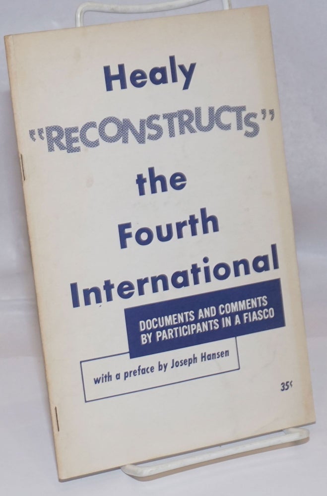 Cat.No: 207178 Healy "reconstructs" the Fourth International; documents and comments by participants in a fiasco, with a preface by Joseph Hansen. Joseph Hansen, comp.