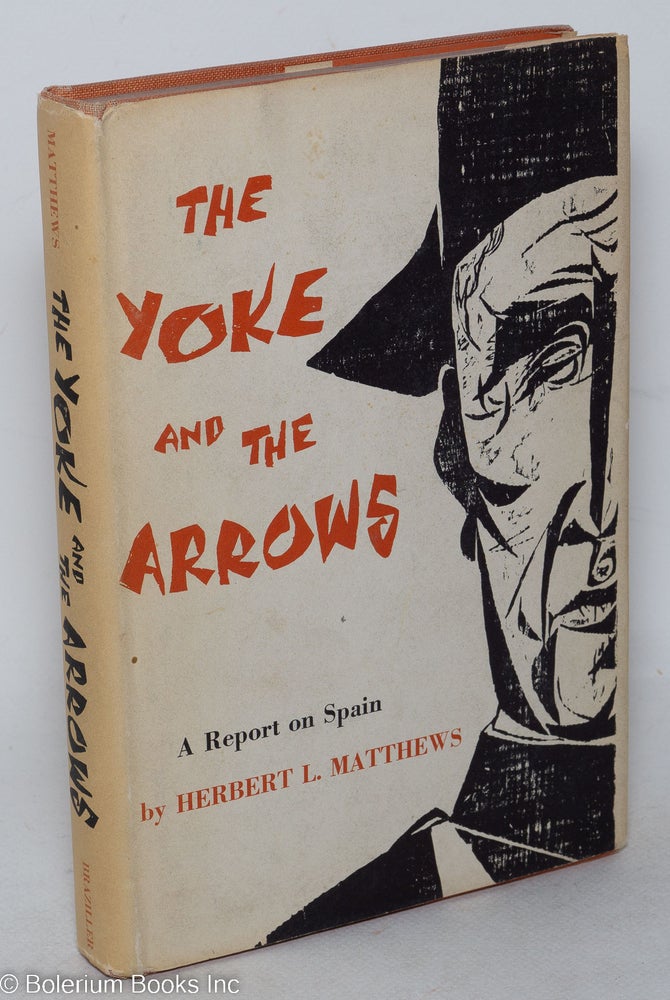 Cat.No: 20807 The yoke and the arrows; a report on Spain. Herbert L. Matthews.
