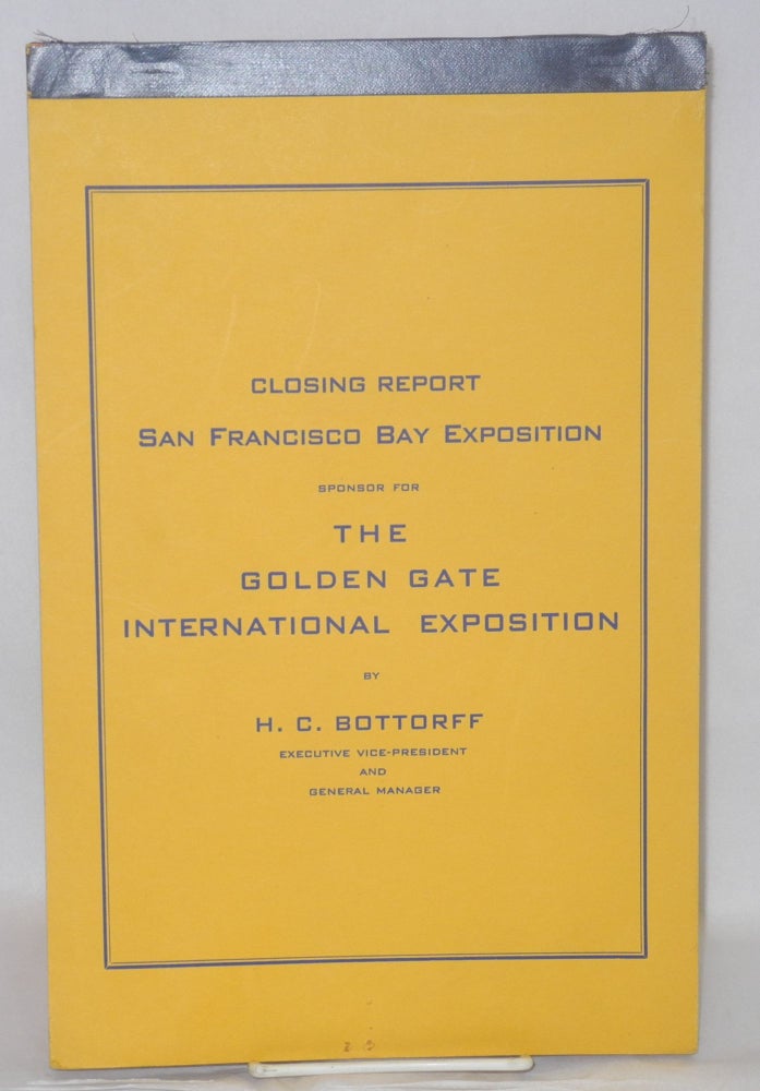 Cat.No: 208472 Closing Report San Francisco Bay Exposition, Sponsor for the Golden Gate International Exposition. H. C. Bottorff, executive vice-president, general manager.